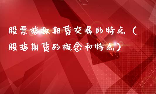 股票指数期货交易的特点（股指期货的概念和特点）_https://www.gongyisiwang.com_股指期货_第1张