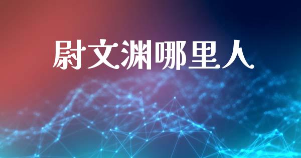 尉文渊哪里人_https://www.gongyisiwang.com_焦炭期货手续费_第1张