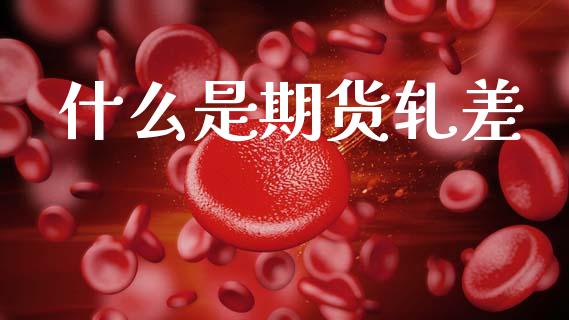 什么是期货轧差_https://www.gongyisiwang.com_焦炭期货手续费_第1张