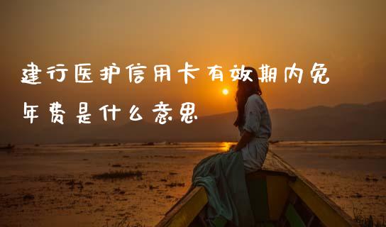 建行医护信用卡有效期内免年费是什么意思_https://www.gongyisiwang.com_广发期货手续费_第1张