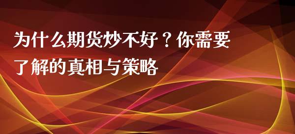 为什么期货炒不好？你需要了解的真相与策略_https://www.gongyisiwang.com_股指期货_第1张