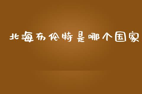 北海布伦特是哪个国家_https://www.gongyisiwang.com_股指期货_第1张