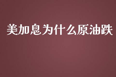 美加息为什么原油跌_https://www.gongyisiwang.com_原油期货_第1张