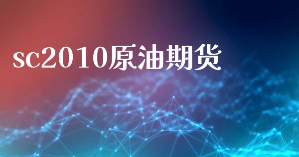 sc2010原油期货_https://www.gongyisiwang.com_广发期货手续费_第1张