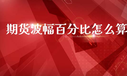 期货波幅百分比怎么算_https://www.gongyisiwang.com_股指期货交易手续费_第1张