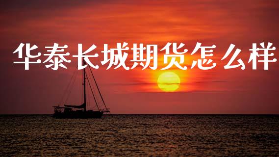 华泰长城期货怎么样_https://www.gongyisiwang.com_股指期货交易手续费_第1张
