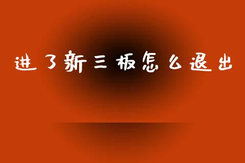 进了新三板怎么退出_https://www.gongyisiwang.com_焦炭期货手续费_第1张