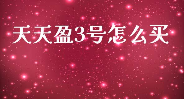 天天盈3号怎么买_https://www.gongyisiwang.com_原油期货_第1张