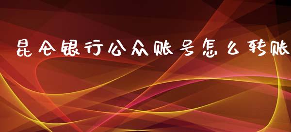 昆仑银行公众账号怎么转账_https://www.gongyisiwang.com_恒指期货_第1张