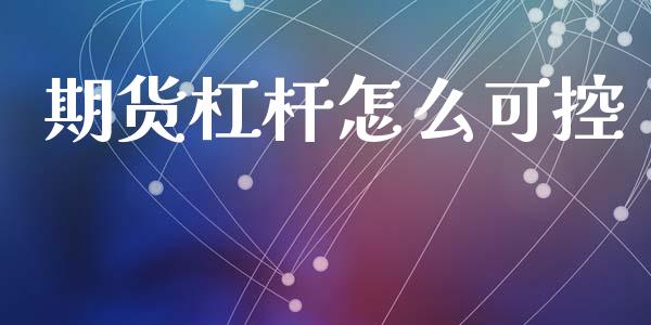 期货杠杆怎么可控_https://www.gongyisiwang.com_广发期货手续费_第1张