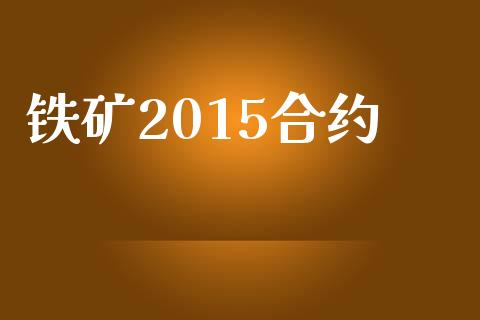 铁矿2015合约_https://www.gongyisiwang.com_股指期货交易手续费_第1张
