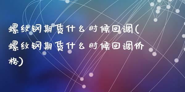 螺纹钢期货什么时候回调(螺纹钢期货什么时候回调价格)_https://www.gongyisiwang.com_期货公司手续费排名_第1张