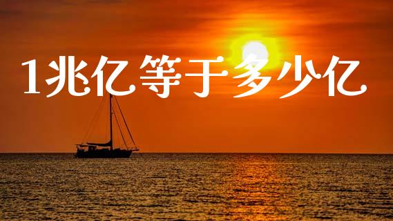 1兆亿等于多少亿_https://www.gongyisiwang.com_股指期货_第1张