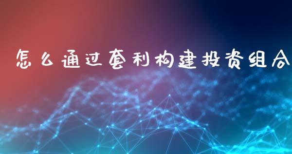 怎么通过套利构建投资组合_https://www.gongyisiwang.com_恒指期货_第1张