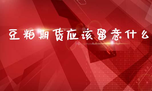 豆粕期货应该留意什么_https://www.gongyisiwang.com_道指_第1张