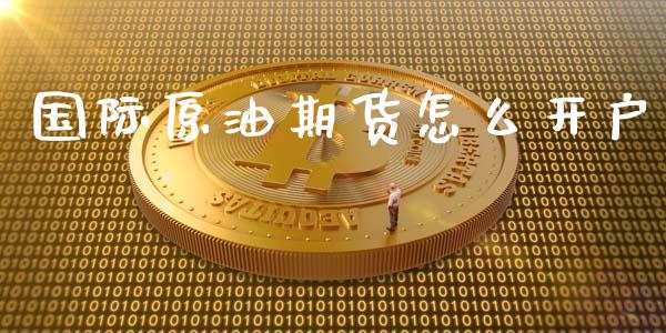 国际原油期货怎么开户_https://www.gongyisiwang.com_股指期货交易手续费_第1张