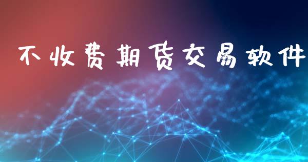 不收费期货交易软件_https://www.gongyisiwang.com_恒指期货_第1张