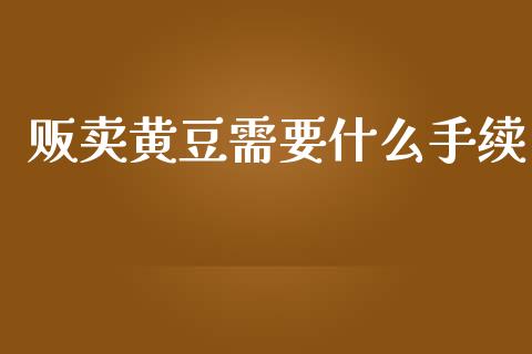 贩卖黄豆需要什么手续_恒指期货_第1张_股指期货交易手续费_广发期货手续费_期货公司手续费排名_焦炭期货手续费 贩卖黄豆需要什么手续_https://www.gongyisiwang.com_恒指期货_第1张
