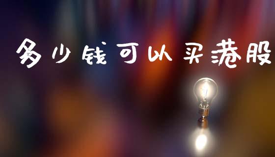 多少钱可以买港股_https://www.gongyisiwang.com_原油期货_第1张