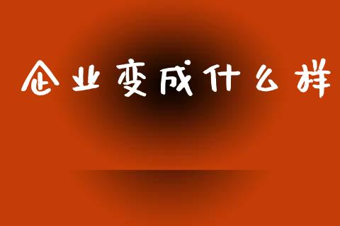 企业变成什么样_https://www.gongyisiwang.com_股指期货交易手续费_第1张