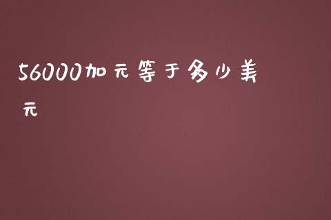 56000加元等于多少美元_https://www.gongyisiwang.com_股指期货_第1张
