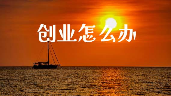 创业怎么办_https://www.gongyisiwang.com_广发期货手续费_第1张