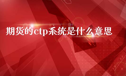 期货的ctp系统是什么意思_https://www.gongyisiwang.com_期货公司手续费排名_第1张