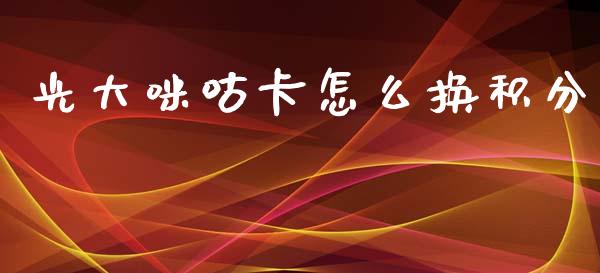 光大咪咕卡怎么换积分_https://www.gongyisiwang.com_恒指期货_第1张