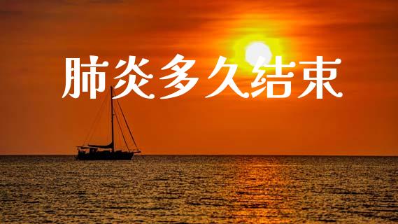 肺炎多久结束_https://www.gongyisiwang.com_广发期货手续费_第1张