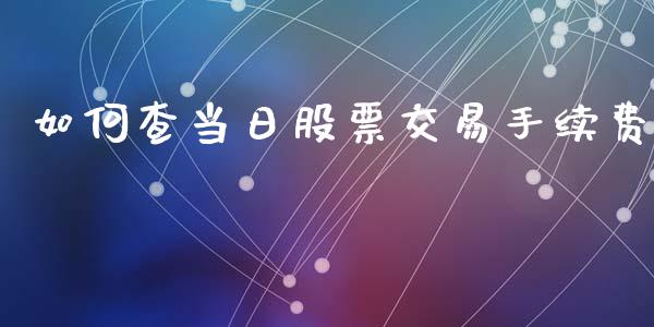 如何查当日股票交易手续费_https://www.gongyisiwang.com_广发期货手续费_第1张