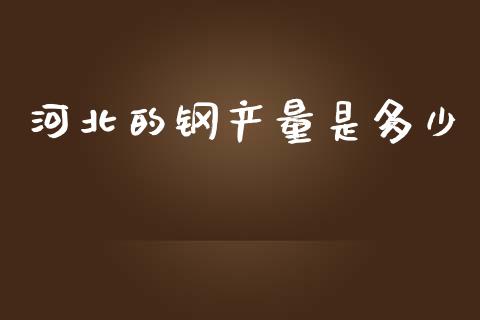 河北的钢产量是多少_https://www.gongyisiwang.com_焦炭期货手续费_第1张
