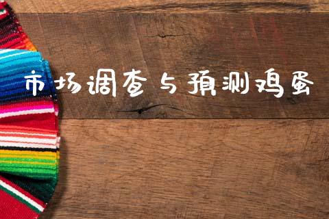 市场调查与预测鸡蛋_https://www.gongyisiwang.com_焦炭期货手续费_第1张
