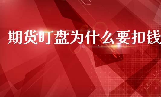 期货盯盘为什么要扣钱_https://www.gongyisiwang.com_期货公司手续费排名_第1张