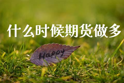 什么时候期货做多_https://www.gongyisiwang.com_焦炭期货手续费_第1张