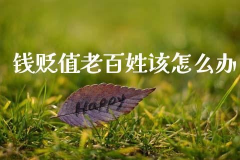 钱贬值老百姓该怎么办_https://www.gongyisiwang.com_广发期货手续费_第1张