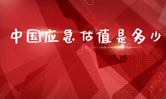 中国应急估值是多少_https://www.gongyisiwang.com_股指期货_第1张