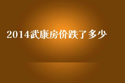 2014武康房价跌了多少_https://www.gongyisiwang.com_股指期货交易手续费_第1张