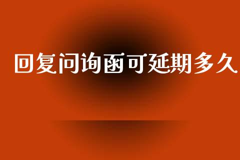 回复问询函可延期多久_https://www.gongyisiwang.com_广发期货手续费_第1张