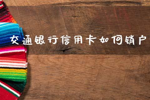 交通银行信用卡如何销户_https://www.gongyisiwang.com_焦炭期货手续费_第1张