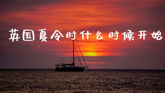 英国夏令时什么时候开始_https://www.gongyisiwang.com_广发期货手续费_第1张