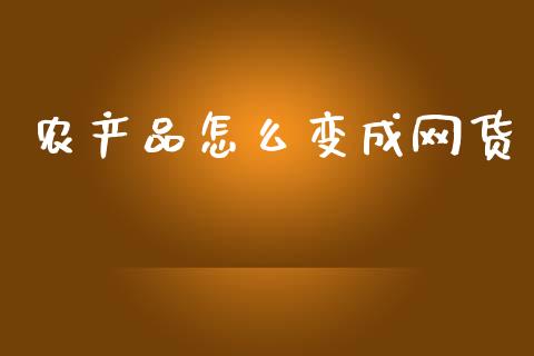农产品怎么变成网货_https://www.gongyisiwang.com_道指_第1张