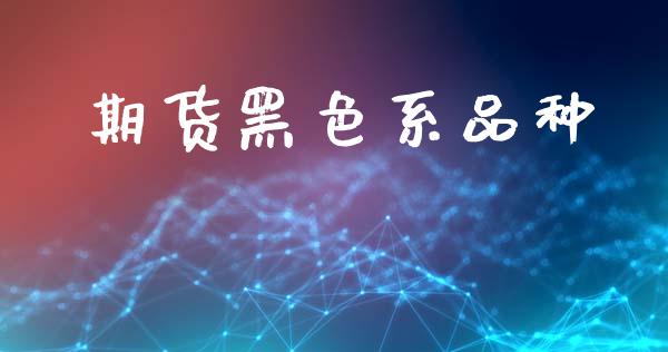 期货黑色系品种_https://www.gongyisiwang.com_股指期货交易手续费_第1张
