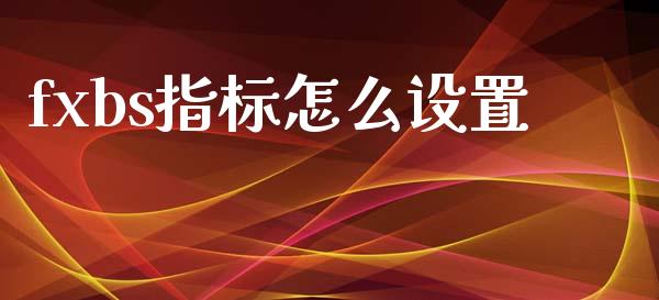 fxbs指标怎么设置_https://www.gongyisiwang.com_期货公司手续费排名_第1张