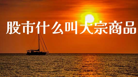 股市什么叫大宗商品_https://www.gongyisiwang.com_股指期货交易手续费_第1张
