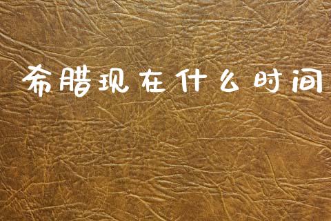 希腊现在什么时间_https://www.gongyisiwang.com_原油期货_第1张