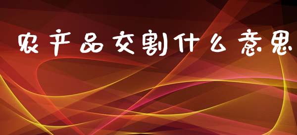 农产品交割什么意思_https://www.gongyisiwang.com_股指期货交易手续费_第1张