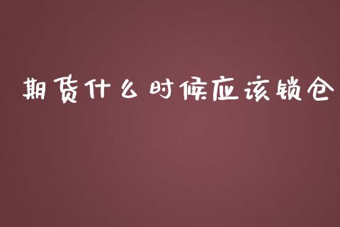 期货什么时候应该锁仓_https://www.gongyisiwang.com_原油期货_第1张