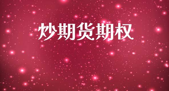 炒期货期权_https://www.gongyisiwang.com_股指期货交易手续费_第1张