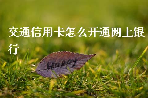 交通信用卡怎么开通网上银行_https://www.gongyisiwang.com_原油期货_第1张