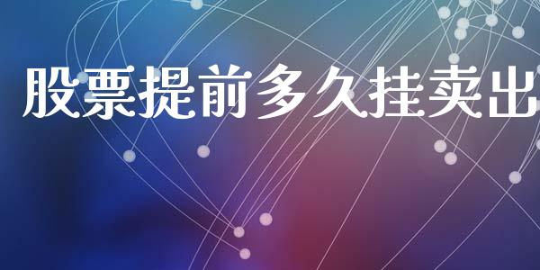 股票提前多久挂卖出_https://www.gongyisiwang.com_股指期货交易手续费_第1张